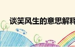 谈笑风生的意思解释（谈笑风生的意思）