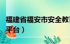 福建省福安市安全教育平台（福清市安全教育平台）