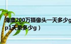 海康200万摄像头一天多少gb（海康200万像素摄像机1080p1天录多少g）