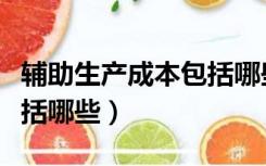 辅助生产成本包括哪些车间（辅助生产成本包括哪些）