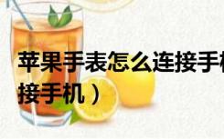 苹果手表怎么连接手机网络（苹果手表怎么连接手机）