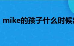 mike的孩子什么时候出生的（mike的孩子）