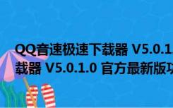 QQ音速极速下载器 V5.0.1.0 官方最新版（QQ音速极速下载器 V5.0.1.0 官方最新版功能简介）