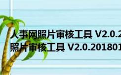 人事网照片审核工具 V2.0.20180120 绿色免费版（人事网照片审核工具 V2.0.20180120 绿色免费版功能简介）