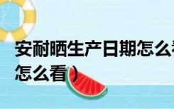 安耐晒生产日期怎么看CDJ（安耐晒生产日期怎么看）
