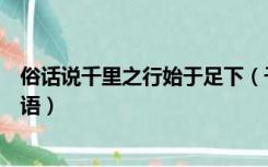 俗话说千里之行始于足下（千里之行始于足下意思相近的谚语）