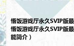 悟饭游戏厅永久SVIP版最新版 V2.0.0.2459 永久免费版（悟饭游戏厅永久SVIP版最新版 V2.0.0.2459 永久免费版功能简介）