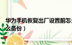 华为手机恢复出厂设置前怎么备份（手机恢复出厂设置前怎么备份）