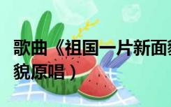 歌曲《祖国一片新面貌》原唱（祖国一片新面貌原唱）