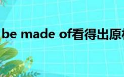 be made of看得出原材料吗（be made of）