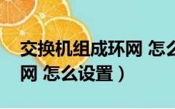 交换机组成环网 怎么设置的（交换机组成环网 怎么设置）