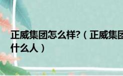 正威集团怎么样?（正威集团骗人太多 现在天天招都招不到什么人）