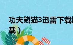 功夫熊猫3迅雷下载地址（功夫熊猫3迅雷下载）