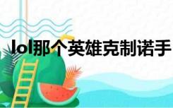 lol那个英雄克制诺手（什么英雄克制诺手）