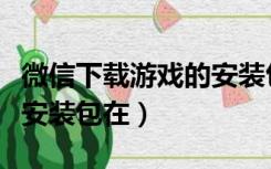 微信下载游戏的安装包在哪（微信下载的游戏安装包在）