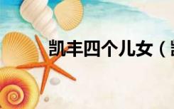 凯丰四个儿女（凯丰的子女现状）