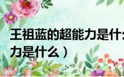 王祖蓝的超能力是什么电视剧（王祖蓝的超能力是什么）