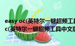 easy oc(英特尔一键超频工具中文版) V2.1 汉化版（easy oc(英特尔一键超频工具中文版) V2.1 汉化版功能简介）