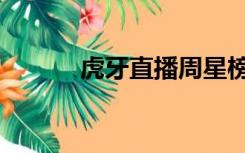 虎牙直播周星榜（虎牙周星榜）