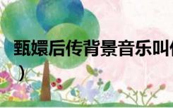 甄嬛后传背景音乐叫什么（甄嬛后传背景音乐）