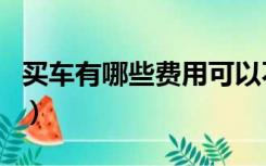 买车有哪些费用可以不用交（买车有哪些费用）
