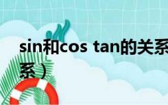 sin和cos tan的关系（tan 和sin cos什么关系）