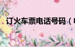 订火车票电话号码（电话订票电话火车票）