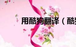 用酷狗翻译（酷狗翻译在线翻译）