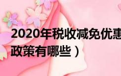 2020年税收减免优惠政策（2020年税收优惠政策有哪些）