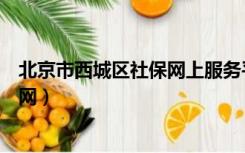 北京市西城区社保网上服务平台（北京市西城区社保中心官网）