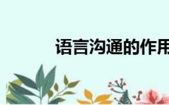 语言沟通的作用（沟通的作用）