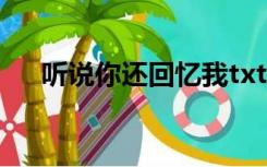听说你还回忆我txt（听说你还回忆我）