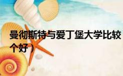 曼彻斯特与爱丁堡大学比较（曼彻斯特大学和爱丁堡大学哪个好）