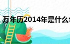 万年历2014年是什么年（2014年是什么年）