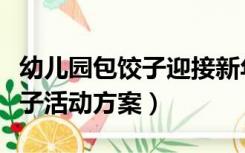 幼儿园包饺子迎接新年方案（幼儿园新年包饺子活动方案）