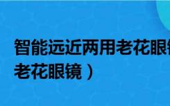 智能远近两用老花眼镜哪个好（智能远近两用老花眼镜）