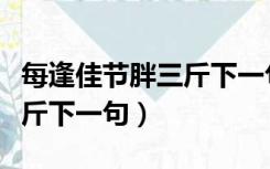 每逢佳节胖三斤下一句是什么（每逢佳节胖三斤下一句）