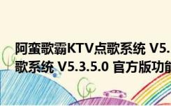 阿蛮歌霸KTV点歌系统 V5.3.5.0 官方版（阿蛮歌霸KTV点歌系统 V5.3.5.0 官方版功能简介）