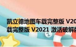 凯立德地图车载完整版 V2021 激活破解版（凯立德地图车载完整版 V2021 激活破解版功能简介）