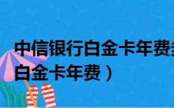 中信银行白金卡年费多少积分兑换（中信银行白金卡年费）