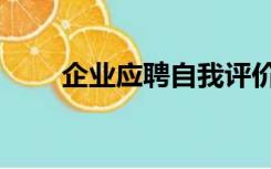企业应聘自我评价（应聘自我评价）