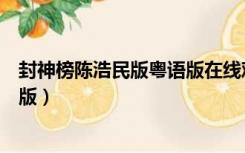 封神榜陈浩民版粤语版在线观看免费（封神榜陈浩民版粤语版）