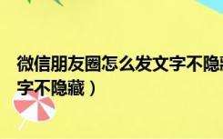 微信朋友圈怎么发文字不隐藏一部分（微信朋友圈怎么发文字不隐藏）