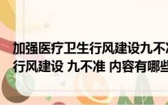 加强医疗卫生行风建设九不准的内容是什么（加强医疗卫生行风建设 九不准 内容有哪些）