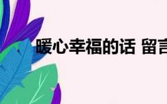 暖心幸福的话 留言板（幸福留言板）