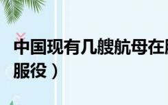 中国现有几艘航母在服役（中国有几艘航母在服役）