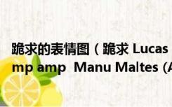 跪求的表情图（跪求 Lucas Entertainment  Edu Boxer  amp amp  Manu Maltes (Auditions vol）