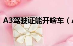 A3驾驶证能开啥车（A3驾驶证能开什么车）