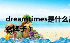 dreamtimes是什么品牌（dreamtimes是什么牌子）