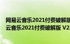 网易云音乐2021付费破解版 V2.9.4.199325 免费版（网易云音乐2021付费破解版 V2.9.4.199325 免费版功能简介）